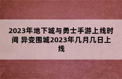 2023年地下城与勇士手游上线时间 异变围城2023年几月几日上线